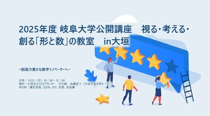 岐阜大学公開講座 2025 視る・考える・創る「形と数」の教室 in 大垣－創造力豊かな数学イノベーターへ－のご案内のサムネイル