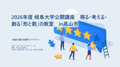 岐阜大学公開講座 2026 「視る・考える・創る『形と数』の教室 in 高山－創造力豊かな数学イノベーターへ－」のご案内のサムネイル